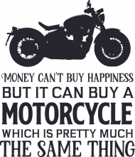 Money Can't Buy Happiness But It Can Buy A Motorcycle Which is Preety Much The Same Thing