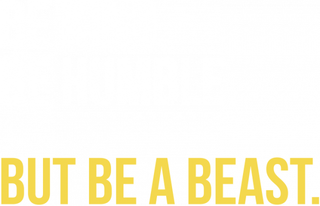 Be Kind. Be Humble. But Be A Beast.