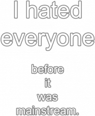 I hated everyone before it was mainstream