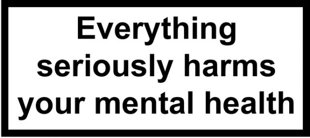 everything seriously harms your mental health
