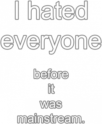 I hated everyone before it was mainstream