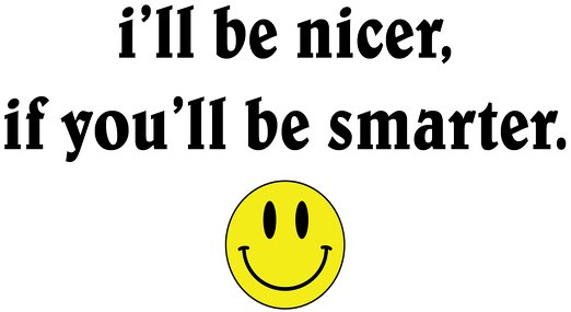 i’ll be nicer, if you’ll be smarter.