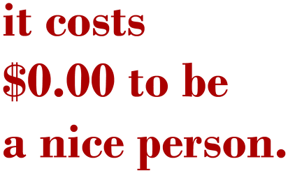 it costs $0.00 to be a nice person.