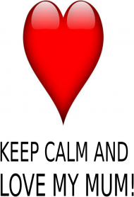 Keep calm and love my MUM!