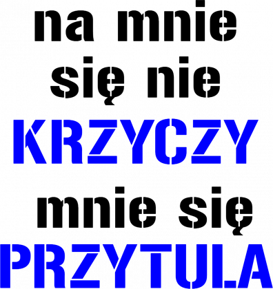 na mnie sie nie krzyczy mnie sie przytula