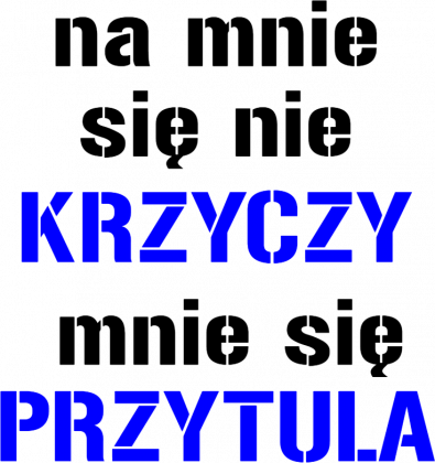 na mnie sie nie krzyczy mnie sie przytula