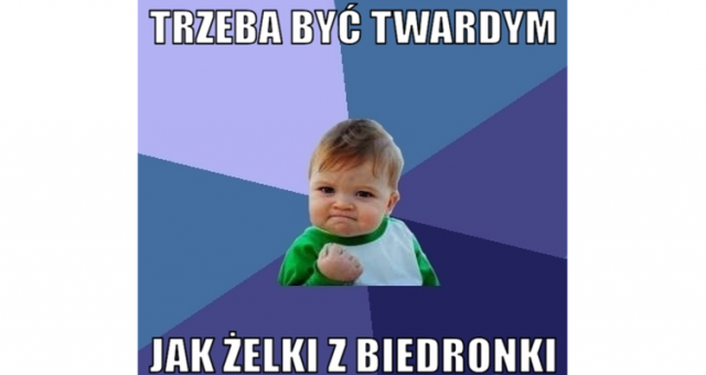 TRZEBA BYĆ TWARDYM JAK ŻELKI Z BIEDRONKI!