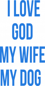 I LOVE GOD MY WIFE MY DOG