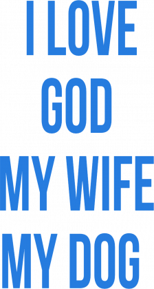 I LOVE GOD MY WIFE MY DOG