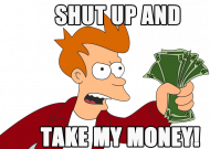 Shut Up And Take My Money!