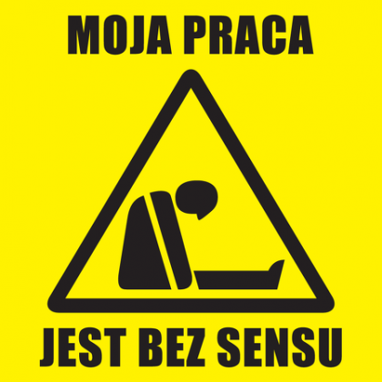 MOJA PRACA JEST BEZ SENSU