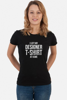 I left my designer T-Shirt at home - zabawna koszulka - Unpopular Designs