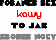 Poranek bez kawy to jak środek nocy