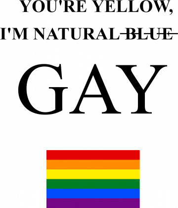 YOU'RE YELLOW, I'M NATURAL ̶B̶L̶U̶E̶  GAY, LGBT