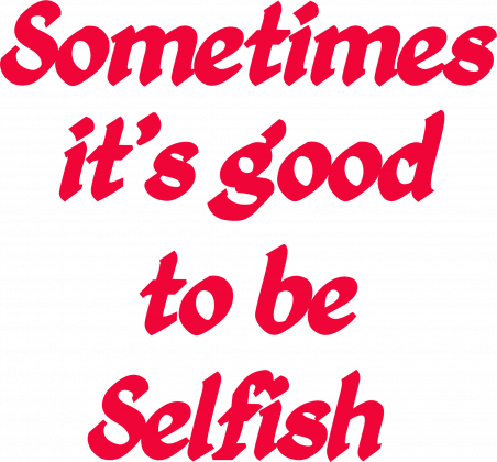 Selfish is good :)