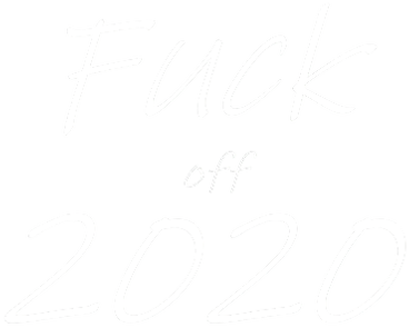 Fuck off 2020