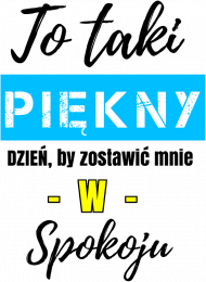 To taki piękny dzień by zostawić mnie w spokoju