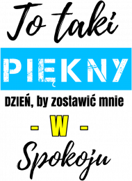 To taki piękny dzień by zostawić mnie w spokoju