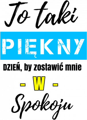 To taki piękny dzień by zostawić mnie w spokoju