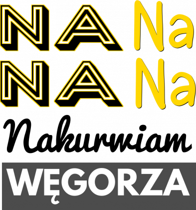 Na na na na nakurwiam węgorza