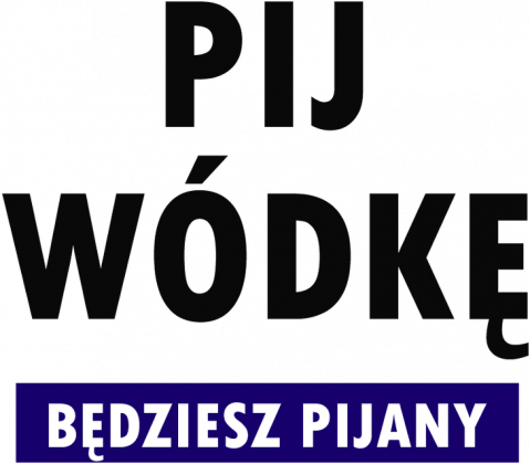 Pij wódkę, będziesz pijany