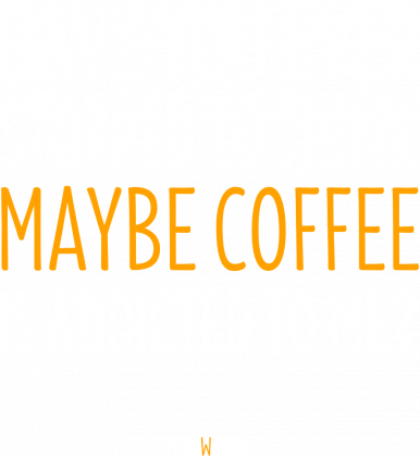 Have you ever stopped to think maybe coffee is addicted to me?