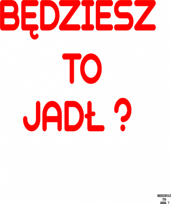 BĘDZIESZ TO JADŁ?