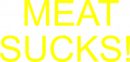 MEAT SUCKS!