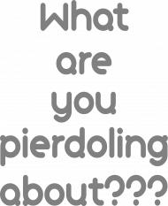 What are you pierdoling about??? - T-Shirt