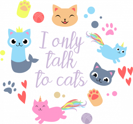 I only talk to cats