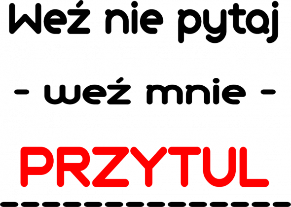 Weź nie pytaj weź mnie przytul