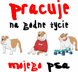 Pracuje na godne życie psa - nadruk