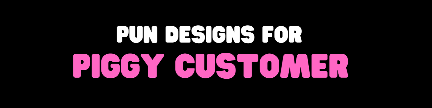 Pun designs for Piggy customer